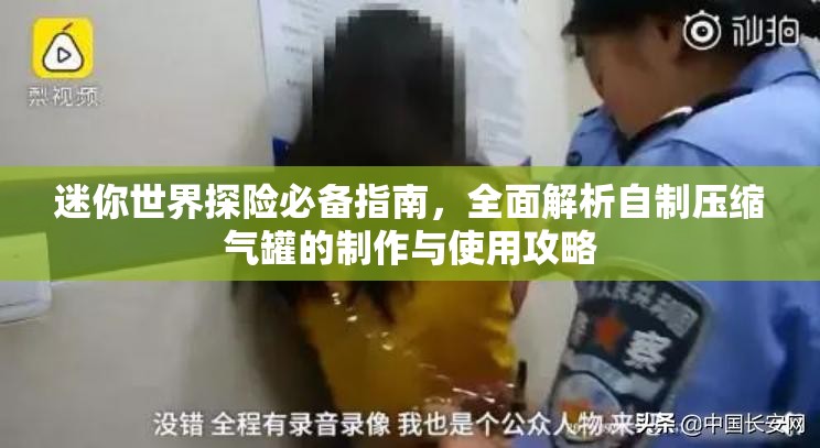 迷你世界探险必备指南，全面解析自制压缩气罐的制作与使用攻略