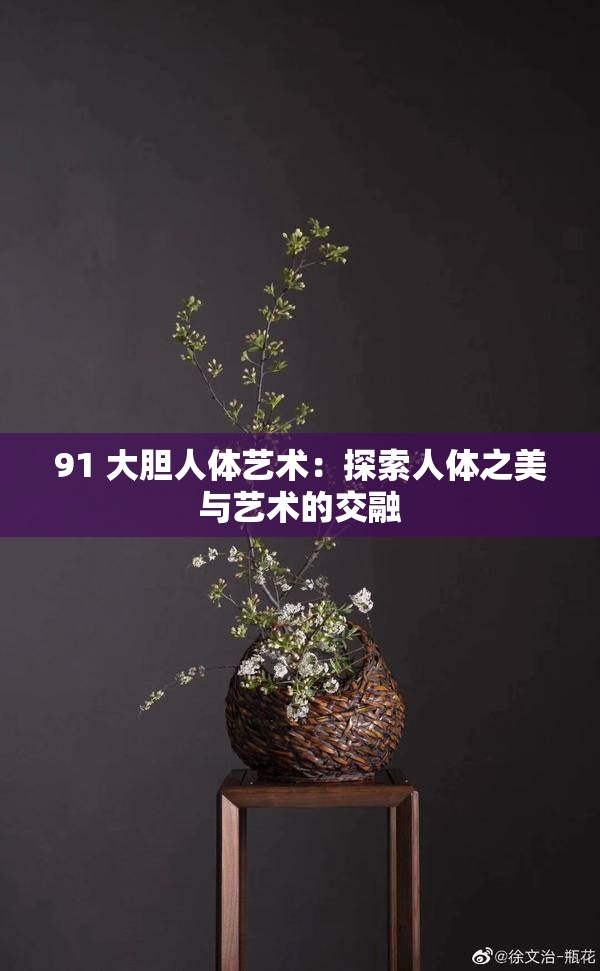 91 大胆人体艺术：探索人体之美与艺术的交融