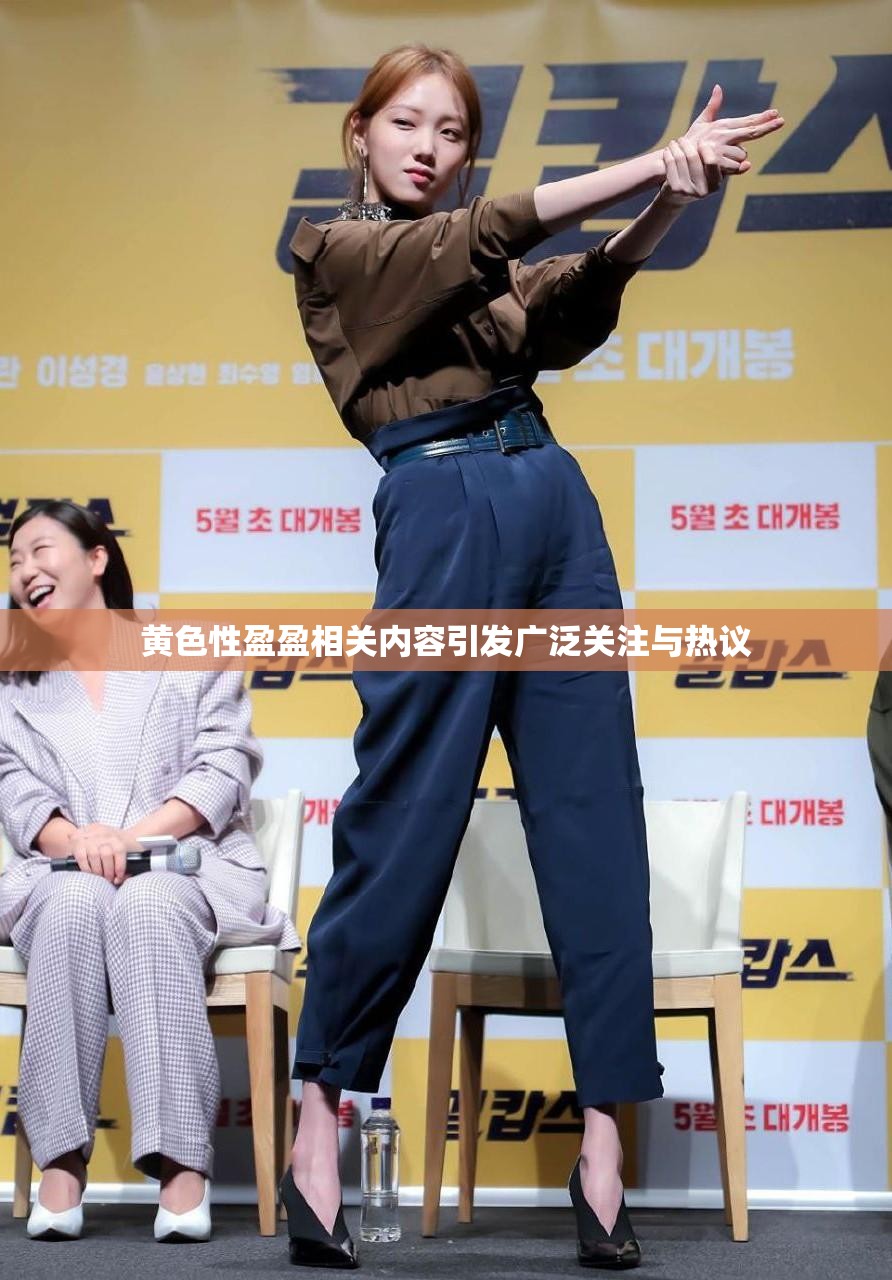 黄色性盈盈相关内容引发广泛关注与热议