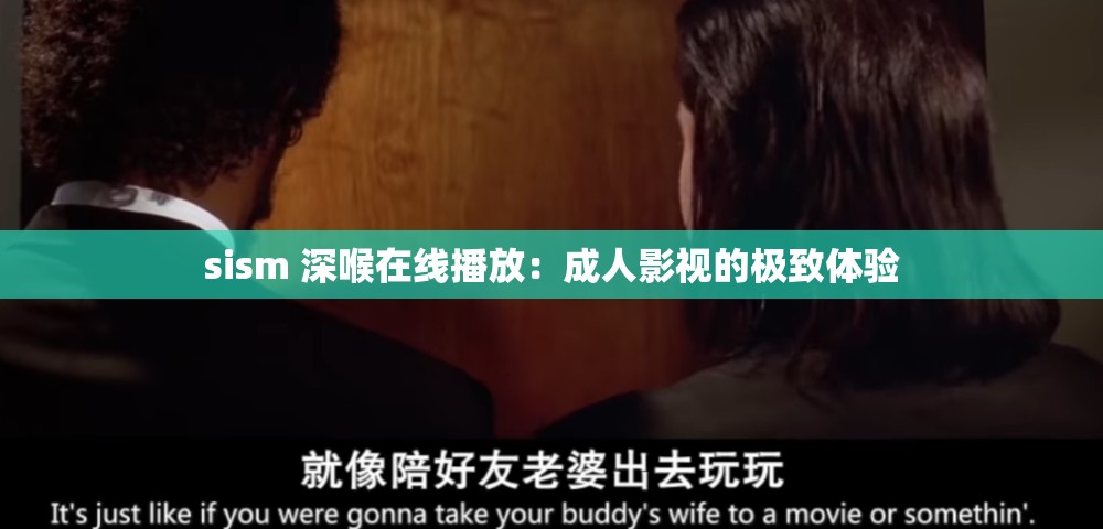 sism 深喉在线播放：成人影视的极致体验