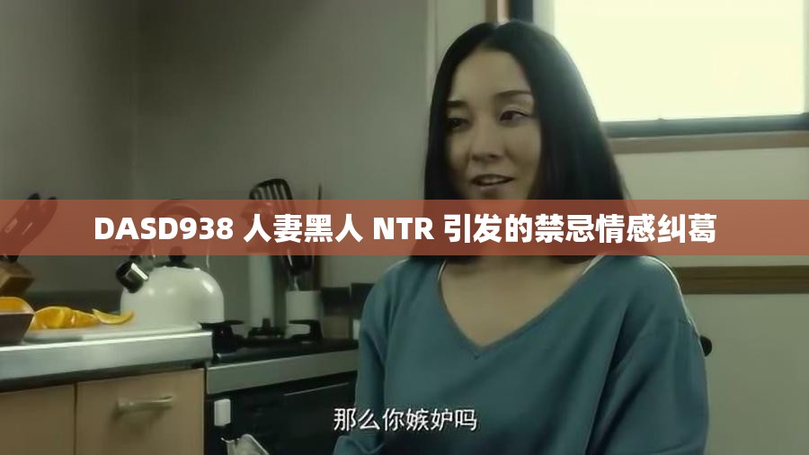 DASD938 人妻黑人 NTR 引发的禁忌情感纠葛