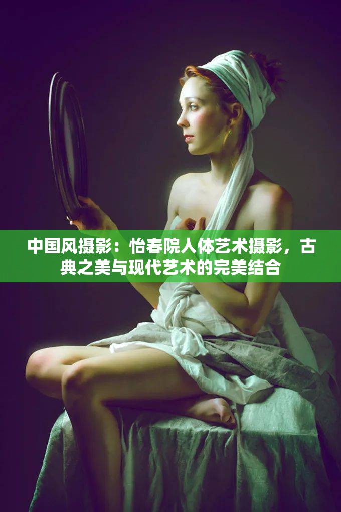 中国风摄影：怡春院人体艺术摄影，古典之美与现代艺术的完美结合