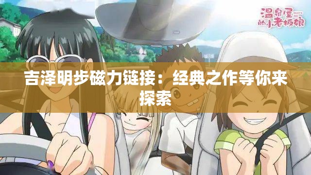 吉泽明步磁力链接：经典之作等你来探索