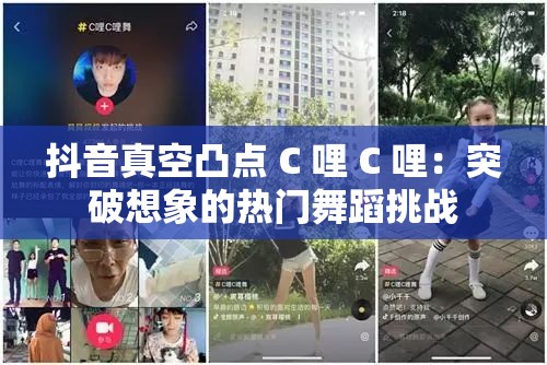 抖音真空凸点 C 哩 C 哩：突破想象的热门舞蹈挑战