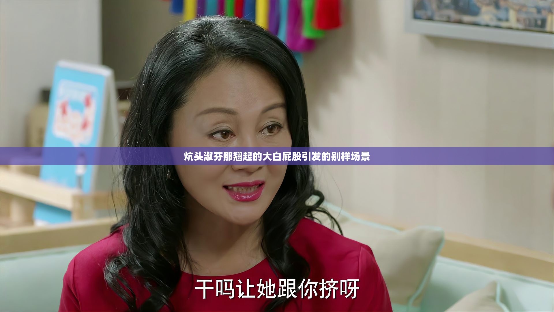 炕头淑芬那翘起的大白屁股引发的别样场景