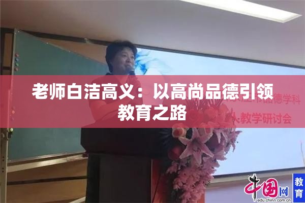 老师白洁高义：以高尚品德引领教育之路