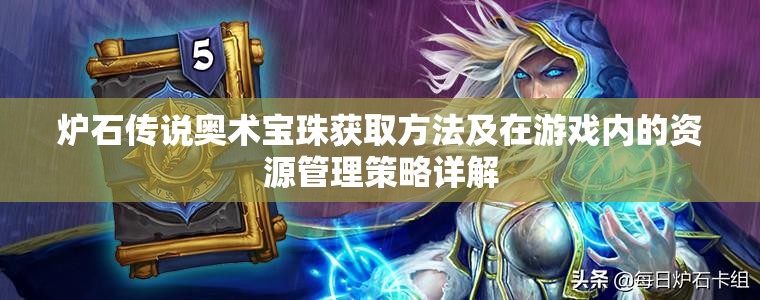 炉石传说奥术宝珠获取方法及在游戏内的资源管理策略详解