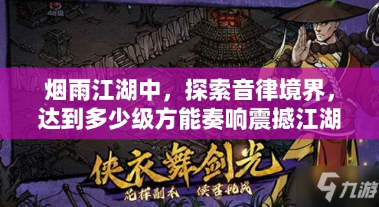 烟雨江湖中，探索音律境界，达到多少级方能奏响震撼江湖的传奇乐章？
