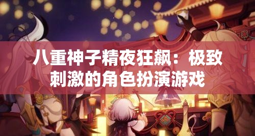八重神子精夜狂飙：极致刺激的角色扮演游戏