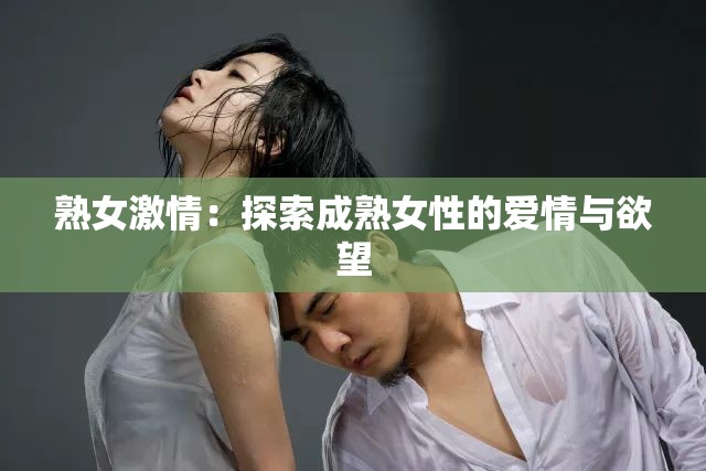 熟女激情：探索成熟女性的爱情与欲望