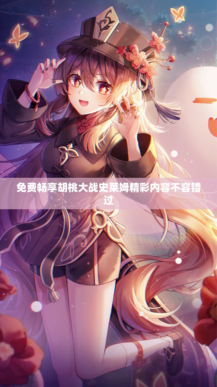 免费畅享胡桃大战史莱姆精彩内容不容错过