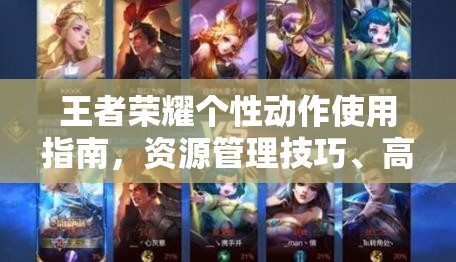 王者荣耀个性动作使用指南，资源管理技巧、高效利用策略与价值最大化方法