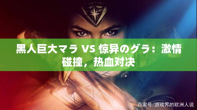 黑人巨大マラ VS 惊异のグラ：激情碰撞，热血对决
