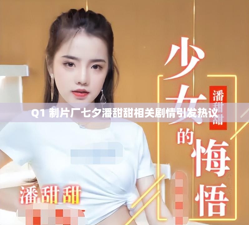 Q1 制片厂七夕潘甜甜相关剧情引发热议