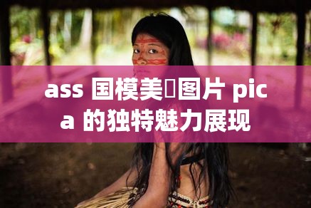 ass 国模美泬图片 pica 的独特魅力展现