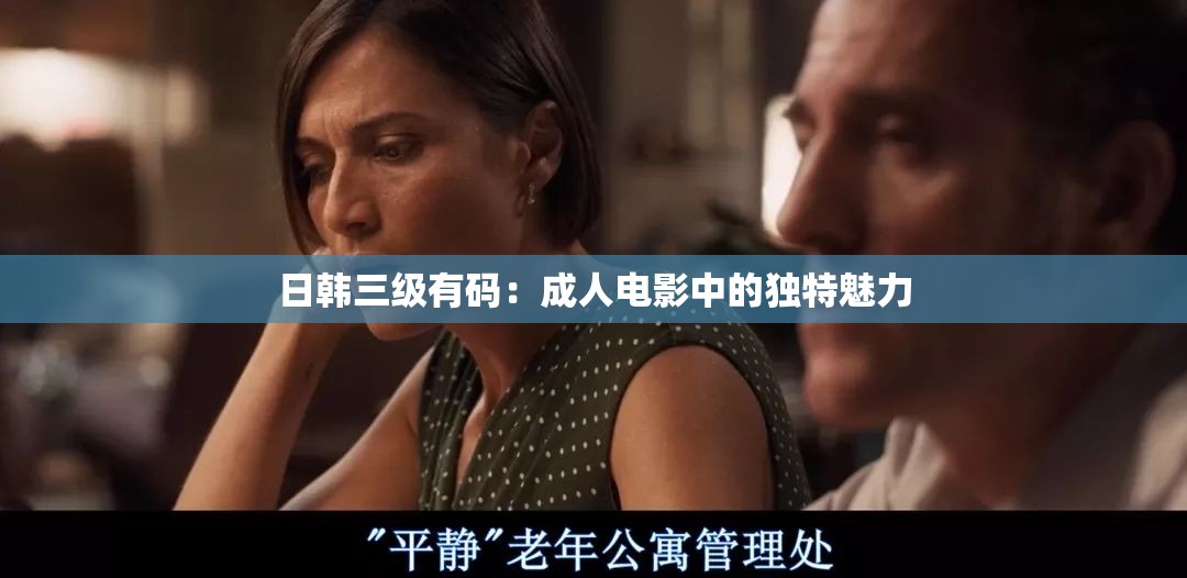 日韩三级有码：成人电影中的独特魅力