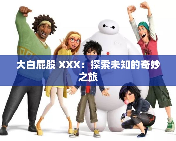大白屁股 XXX：探索未知的奇妙之旅