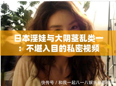 日本淫娃与大阴茎乱类一：不堪入目的私密视频