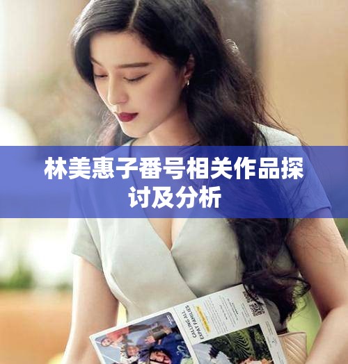 林美惠子番号相关作品探讨及分析