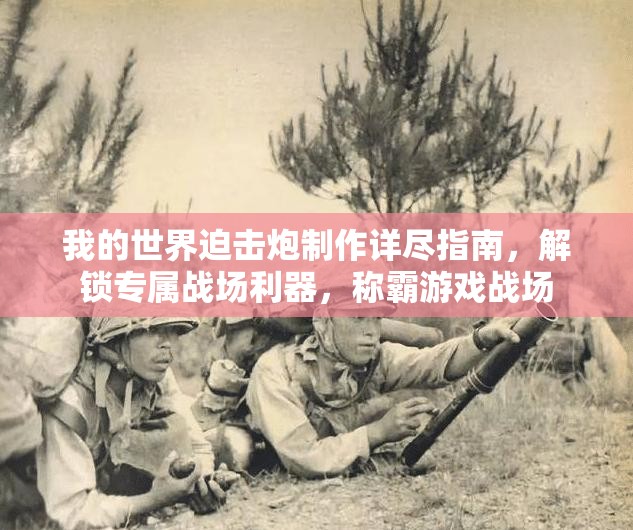 我的世界迫击炮制作详尽指南，解锁专属战场利器，称霸游戏战场