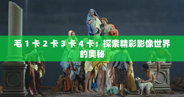 毛 1 卡 2 卡 3 卡 4 卡：探索精彩影像世界的奥秘