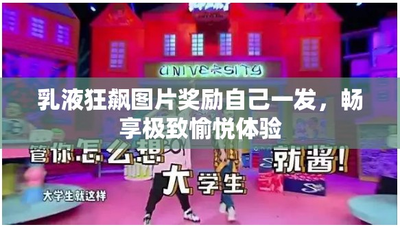 乳液狂飙图片奖励自己一发，畅享极致愉悦体验