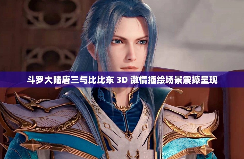 斗罗大陆唐三与比比东 3D 激情插绘场景震撼呈现