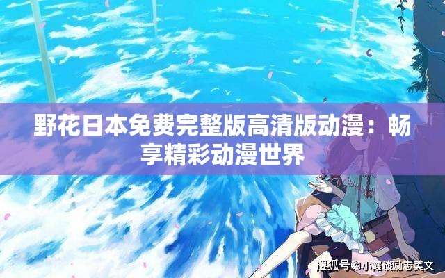 野花日本免费完整版高清版动漫：畅享精彩动漫世界