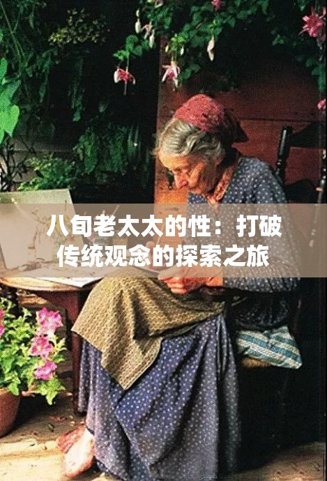 八旬老太太的性：打破传统观念的探索之旅