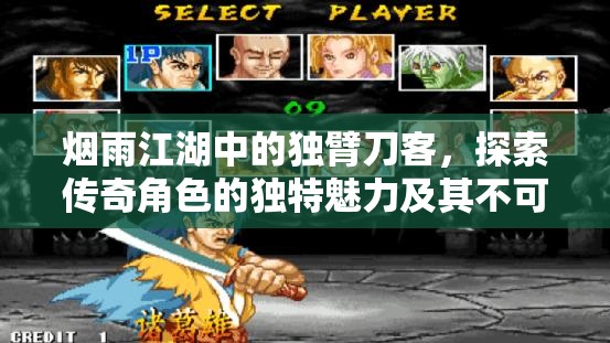 烟雨江湖中的独臂刀客，探索传奇角色的独特魅力及其不可忽视的实战价值