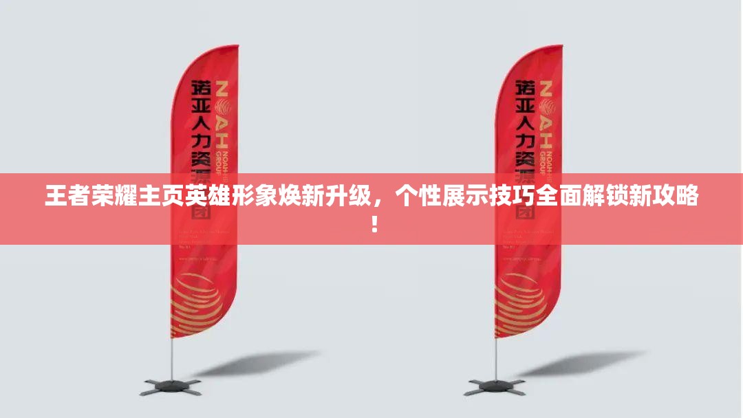 王者荣耀主页英雄形象焕新升级，个性展示技巧全面解锁新攻略！