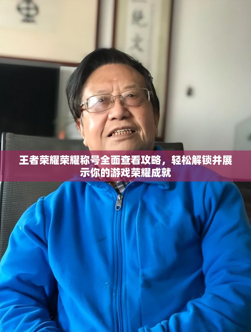 王者荣耀荣耀称号全面查看攻略，轻松解锁并展示你的游戏荣耀成就