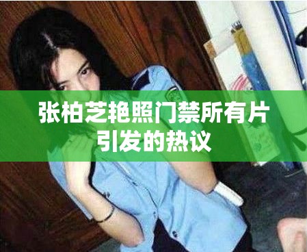 张柏芝艳照门禁所有片引发的热议