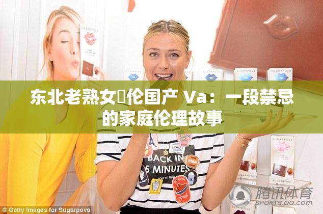 东北老熟女亂伦国产 Va：一段禁忌的家庭伦理故事