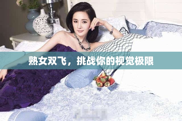 熟女双飞，挑战你的视觉极限