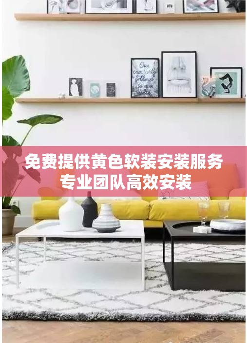 免费提供黄色软装安装服务 专业团队高效安装