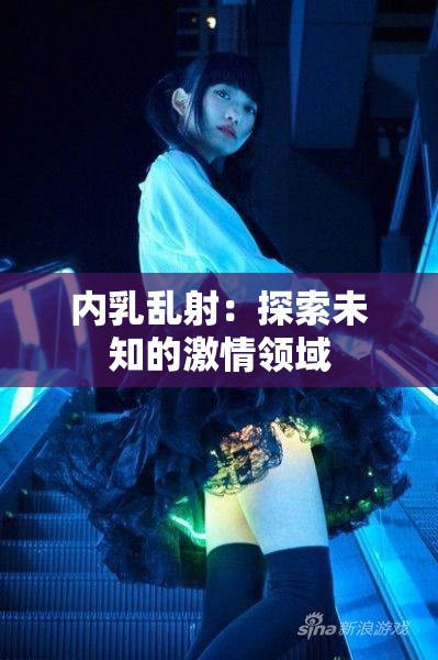 内乳乱射：探索未知的激情领域