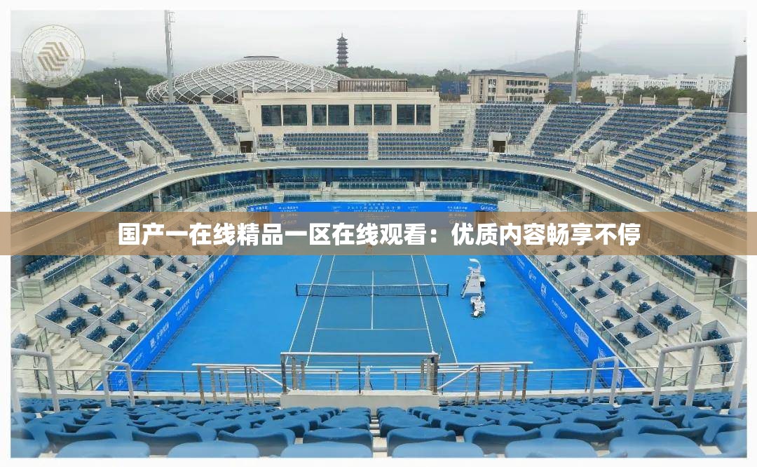 国产一在线精品一区在线观看：优质内容畅享不停