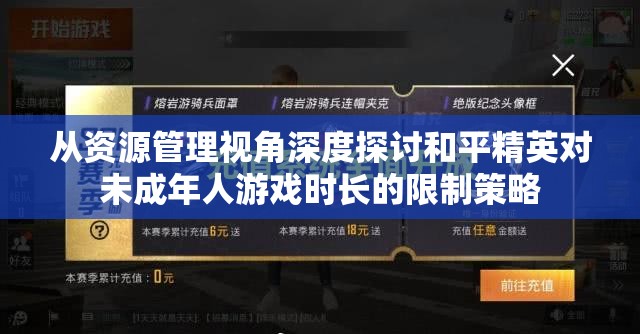 从资源管理视角深度探讨和平精英对未成年人游戏时长的限制策略