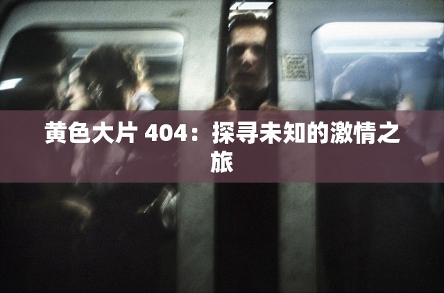 黄色大片 404：探寻未知的激情之旅