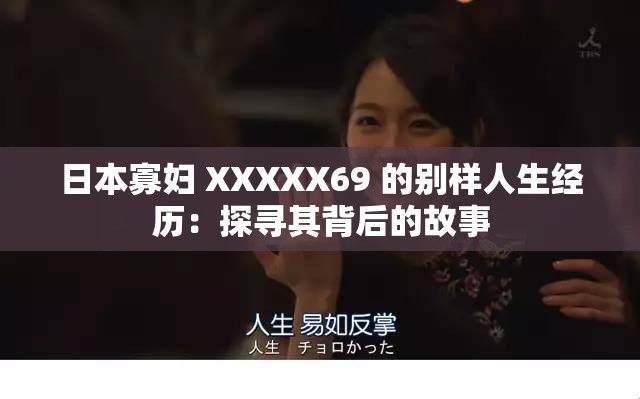日本寡妇 XXXXX69 的别样人生经历：探寻其背后的故事