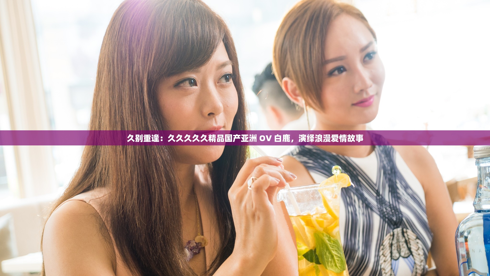 久别重逢：久久久久久精品国产亚洲 OV 白鹿，演绎浪漫爱情故事