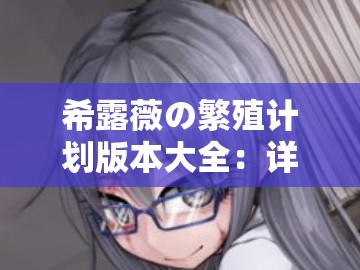 希露薇の繁殖计划版本大全：详细介绍及相关内容
