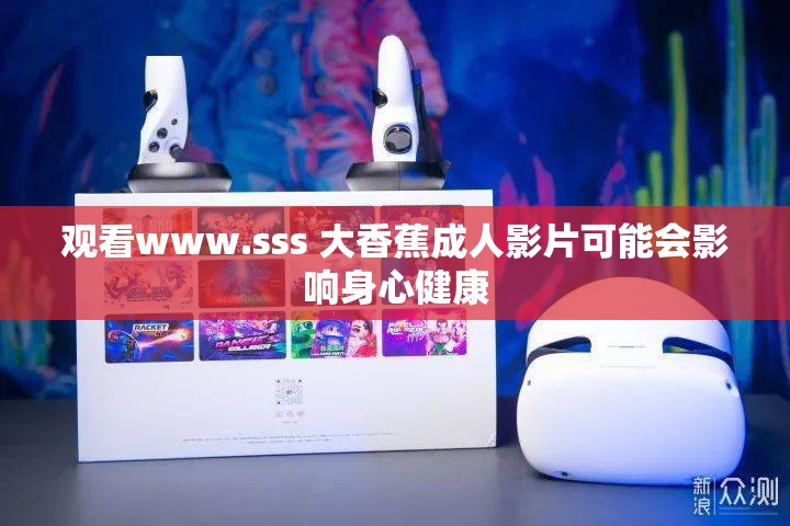 观看www.sss 大香蕉成人影片可能会影响身心健康