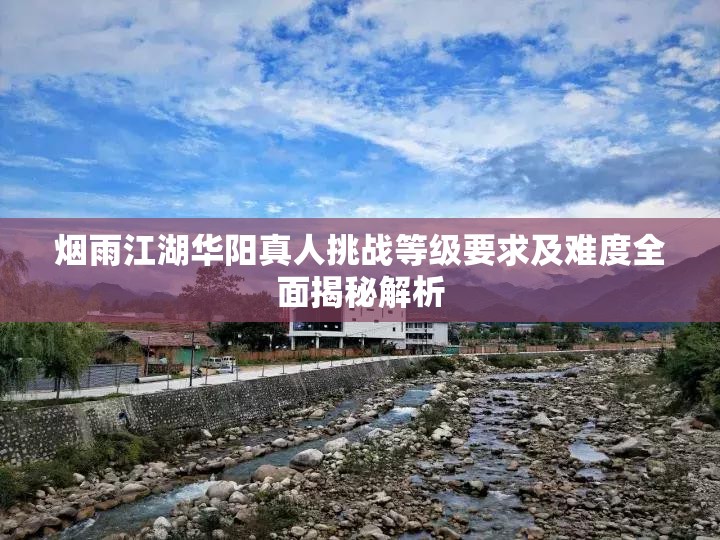 烟雨江湖华阳真人挑战等级要求及难度全面揭秘解析