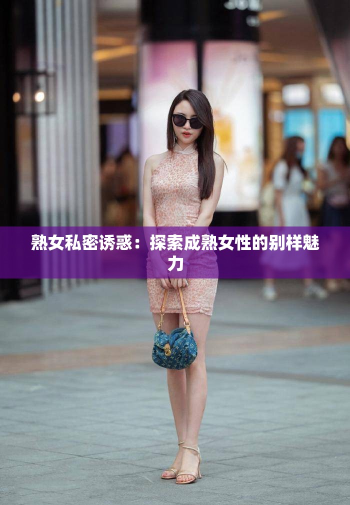 熟女私密诱惑：探索成熟女性的别样魅力