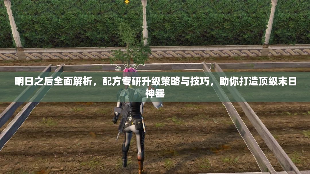 明日之后全面解析，配方专研升级策略与技巧，助你打造顶级末日神器