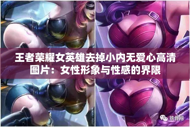 王者荣耀女英雄去掉小内无爱心高清图片：女性形象与性感的界限