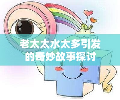 老太太水太多引发的奇妙故事探讨