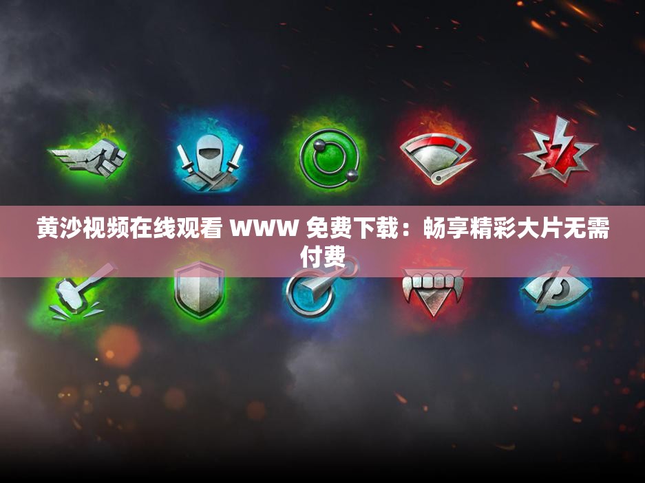 黄沙视频在线观看 WWW 免费下载：畅享精彩大片无需付费